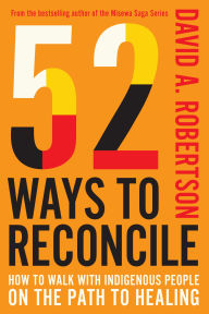 Title: 52 Ways to Reconcile: How to Walk with Indigenous People on the Path to Healing, Author: David Alexander Robertson