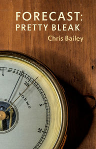 Title: Forecast: Pretty Bleak: Poems, Author: Chris Bailey