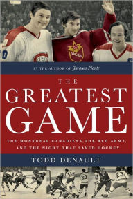 Title: The Greatest Game: The Montreal Canadiens, the Red Army, and the Night That Saved Hockey, Author: Todd Denault