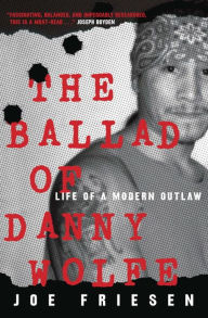 Books as pdf downloads The Ballad of Danny Wolfe: The Life of a Modern Outlaw (English Edition) by Joe Friesen CHM iBook 9780771030239