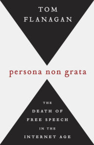 Title: Persona Non Grata: The Death of Free Speech in the Internet Age, Author: Tom Flanagan