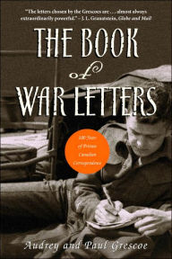 Title: The Book of War Letters: 100 Years of Private Canadian Correspondence, Author: Paul Grescoe