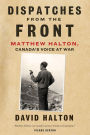 Dispatches from the Front: The Life of Matthew Halton, Canada's Voice at War