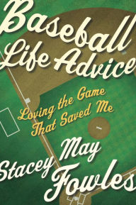 Title: Baseball Life Advice: Loving the Game That Saved Me, Author: Stacey May Fowles