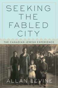 Title: Seeking the Fabled City: The Canadian Jewish Experience, Author: Allan Levine