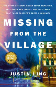 Title: Missing from the Village: The Story of Serial Killer Bruce McArthur, the Search for Justice, and the System That Failed Toronto's Queer Community, Author: Justin Ling