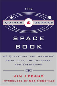 Title: The Quirks and Quarks Guide to Space: 42 Questions (And Answers) about Life, the Universe, and Everything, Author: Jim Lebans
