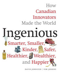 Title: Ingenious: How Canadian Innovators Made the World Smarter, Smaller, Kinder, Safer, Healthier, Wealthier, and Happier, Author: David Johnston