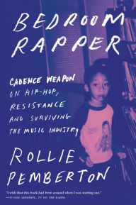 Title: Bedroom Rapper: Cadence Weapon on Hip-Hop, Resistance and Surviving the Music Industry, Author: Rollie Pemberton