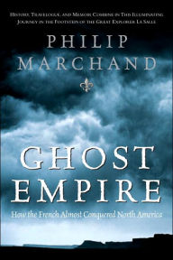 Title: Ghost Empire: How the French Almost Conquered North America, Author: Philip Marchand