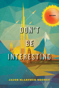 Title: Don't Be Interesting: Poems, Author: Jacob McArthur Mooney