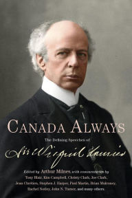 Title: Canada Always: The Defining Speeches of Sir Wilfrid Laurier, Author: Arthur Milnes