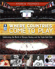 Title: Where Countries Come to Play: Celebrating the World of Olympic Hockey and the Triple Gold Club, Author: Andrew Podnieks