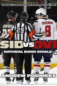 Title: Sid vs. Ovi: Crosby and Ovechkin as Natural Born Rivals, Author: Andrew Podnieks