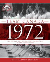 Title: Team Canada 1972: The Official 40th Anniversary Celebration of the Summit Series, Author: Andrew Podnieks