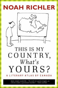 Title: This Is My Country, What's Yours?: A Literary Atlas of Canada, Author: Noah  Richler