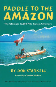 Title: Paddle to the Amazon: The Ultimate 12,000-Mile Canoe Adventure, Author: Don Starkell