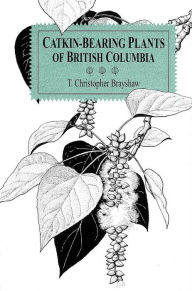Title: Catkin-Bearing Plants of British Columbia, Author: T. Christopher Brayshaw