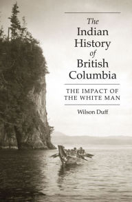 Title: The Indian History of British Columbia: The Impact of the White Man, Author: Wilson Duff