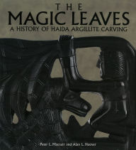 Title: The Magic Leaves: A History of Haida Argillite Carving, Author: Peter Macnair