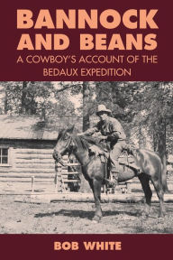 Title: Bannock and Beans: A Cowboy's Account of the Bedaux Expedition, Author: Bob White