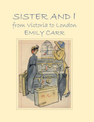 Title: Sister and I from Victoria to London, Author: Emily Carr
