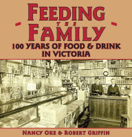 Title: Feeding the Family: 100 Years of Food & Drink in Victoria, Author: Nancy Oke