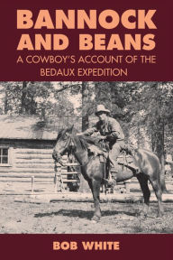 Title: Bannock and Beans: A Cowboy's Account of the Bedaux Expedition, Author: Bob White