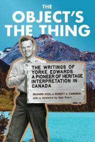 Title: The Object's the Thing: The Writings of R. Yorke Edwards, a Pioneer of Heritage Interpretation in Canada, Author: Roger Yorke Edwards