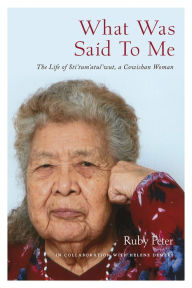 Free downloadable it ebooks What Was Said to Me: The Life of Sti'tum'atul'wut, a Cowichan Woman by Ruby Peter, Helene Demers, Molly Peter PDF PDB CHM