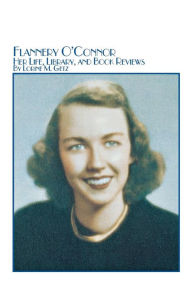 Title: Flannery O'Connor Her Life, Library, and Book Reviews, Author: Lorine M. Getz