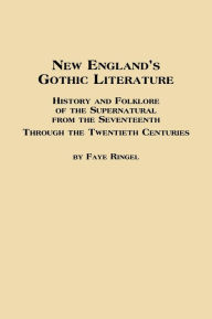 Title: New England's Gothic Literature History and Folklore of the Supernatural from the Seventeenth Through the Twentieth Centuries, Author: Faye Ringel