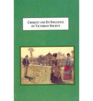 Title: Croquet and Its Influence on Victorian Society : The First Game That Men and Women Could Play Together Socially, Author: William H. Scheuerle