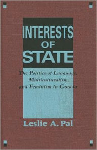 Title: Interests of State: The Politics of Language, Multiculturalism, and Feminism in Canada, Author: Leslie A. Pal
