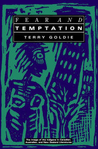 Title: Fear and Temptation: The Image of the Indigene in Canadian, Australian, and New Zealand Literatures, Author: Terry Goldie