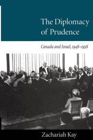 Title: The Diplomacy of Prudence: Canada and Israel, 1948-1958, Author: Zachary Kay