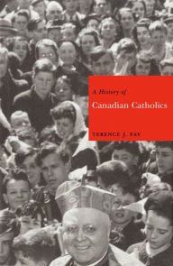 Title: A History of Canadian Catholics, Author: Terence J. Fay