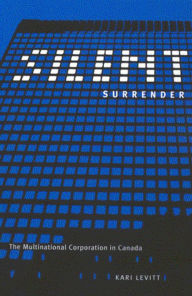 Title: Silent Surrender: The Multinational Corporation in Canada, Author: Kari Levitt