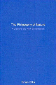 Title: The Philosophy of Nature: A Guide to the New Essentialism, Author: Brian Ellis