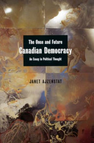 Title: The Once and Future Canadian Democracy: An Essay in Political Thought, Author: Janet Ajzenstat