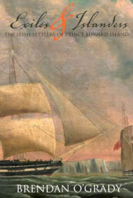 Title: Exiles and Islanders: The Irish Settlers of Prince Edward Island, Author: Brendan O'Grady