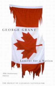 Title: Lament for a Nation: The Defeat of Canadian Nationalism / Edition 1, Author: George Grant