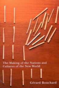 Title: The Making of the Nations and Cultures of the New World: An Essay in Comparative History, Author: Gérard Bouchard