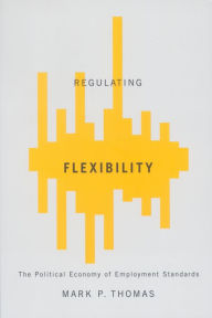 Title: Regulating Flexibility: The Political Economy of Employment Standards, Author: Mark P. Thomas