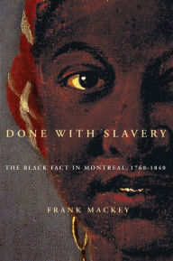 Title: Done with Slavery: The Black Fact in Montreal, 1760-1840, Author: Frank Mackey