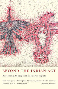 Title: Beyond the Indian Act: Restoring Aboriginal Property Rights, Author: Tom Flanagan