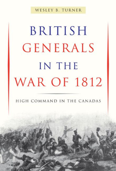 British Generals in the War of 1812: High Command in the Canadas