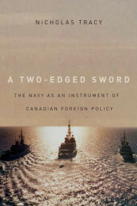 Title: A Two-Edged Sword: The Navy as an Instrument of Canadian Foreign Policy, Author: Nicholas Tracy