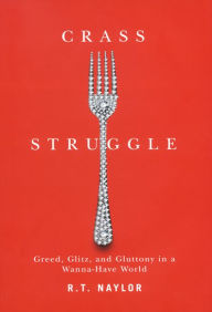 Title: Crass Struggle: Greed, Glitz, and Gluttony in a Wanna-Have World, Author: R.T. Naylor