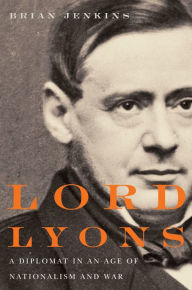 Title: Lord Lyons: A Diplomat in an Age of Nationalism and War, Author: Brian Jenkins